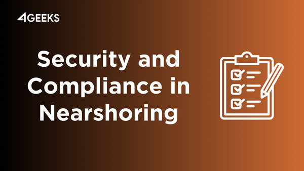 Peace of Mind Guaranteed: 4Geeks' Security and Compliance Measures for Secure Nearshoring